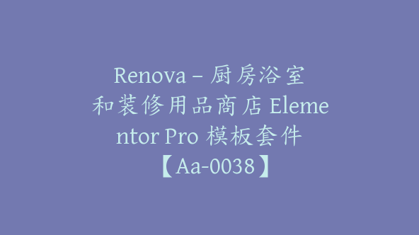 Renova – 厨房浴室和装修用品商店 Elementor Pro 模板套件【Aa-0038】