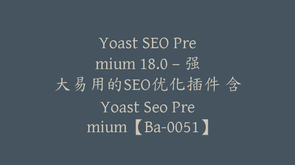 Yoast SEO Premium 18.0 – 强大易用的SEO优化插件 含Yoast Seo Premium【Ba-0051】