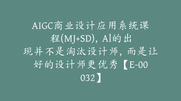 AIGC商业设计应用系统课程(MJ+SD)，Al的出现并不是淘汰设计师，而是让好的设计师更优秀【E-00032】