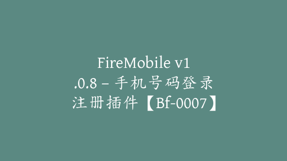 FireMobile v1.0.8 – 手机号码登录注册插件【Bf-0007】