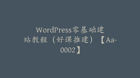 WordPress零基础建站教程（好课推建）【Aa-0002】