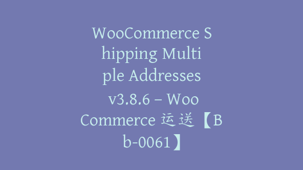 WooCommerce Shipping Multiple Addresses v3.8.6 – WooCommerce 运送【Bb-0061】