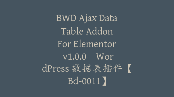 BWD Ajax Data Table Addon For Elementor v1.0.0 – WordPress 数据表插件【Bd-0011】