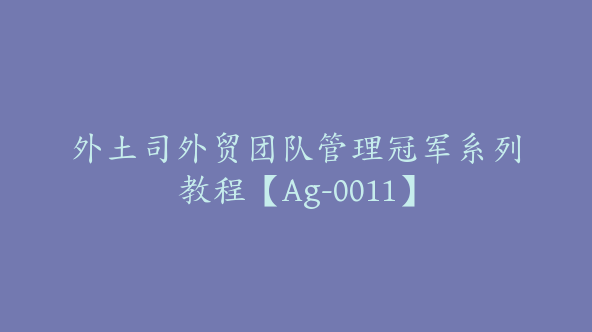 外土司外贸团队管理冠军系列教程【Ag-0011】