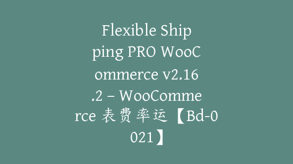 Flexible Shipping PRO WooCommerce v2.16.2 – WooCommerce 表费率运【Bd-0021】