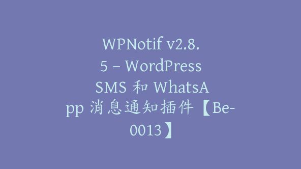 WPNotif v2.8.5 – WordPress SMS 和 WhatsApp 消息通知插件【Be-0013】