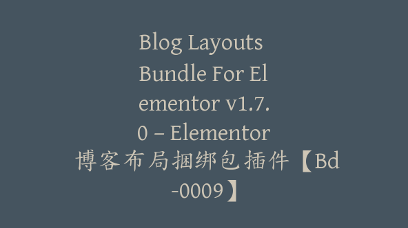 Blog Layouts Bundle For Elementor v1.7.0 – Elementor 博客布局捆绑包插件【Bd-0009】