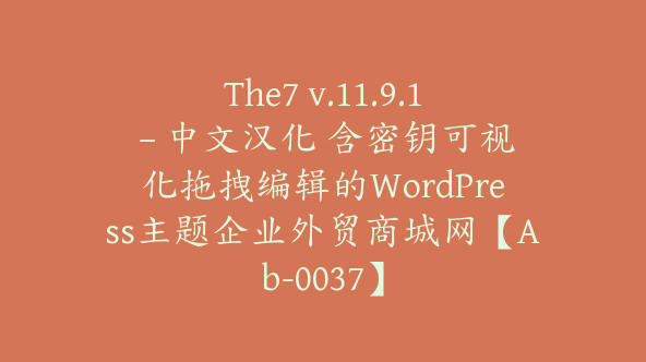 The7 v.11.9.1 – 中文汉化 含密钥可视化拖拽编辑的WordPress主题企业外贸商城网【Ab-0037】