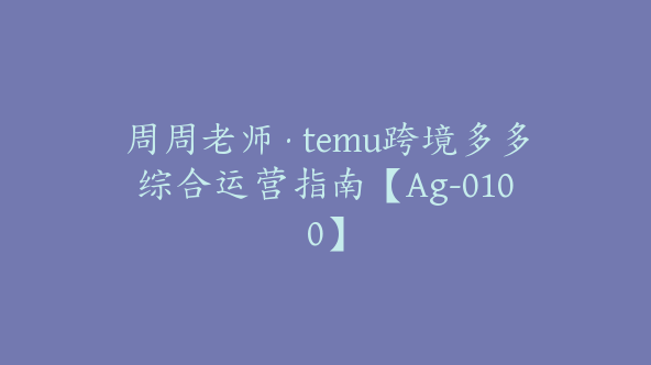 周周老师·temu跨境多多综合运营指南【Ag-0100】