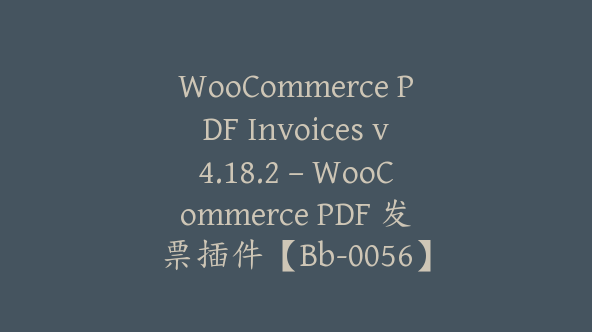 WooCommerce PDF Invoices v4.18.2 – WooCommerce PDF 发票插件【Bb-0056】