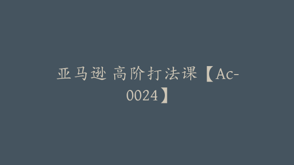 亚马逊 高阶打法课【Ac-0024】