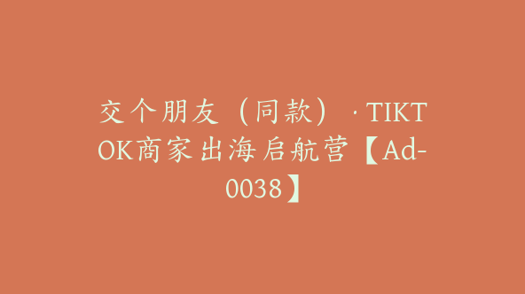 交个朋友（同款）·TIKTOK商家出海启航营【Ad-0038】