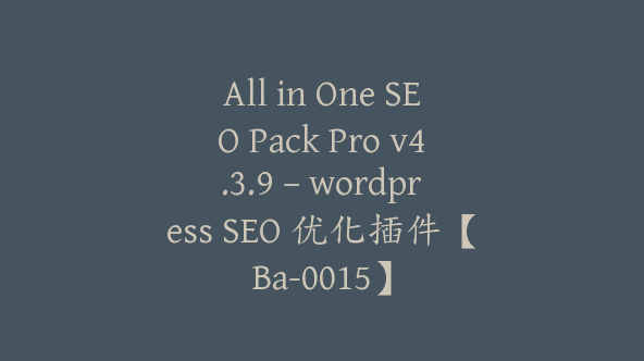 All in One SEO Pack Pro v4.3.9 – wordpress SEO 优化插件【Ba-0015】