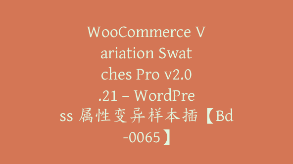 WooCommerce Variation Swatches Pro v2.0.21 – WordPress 属性变异样本插【Bd-0065】