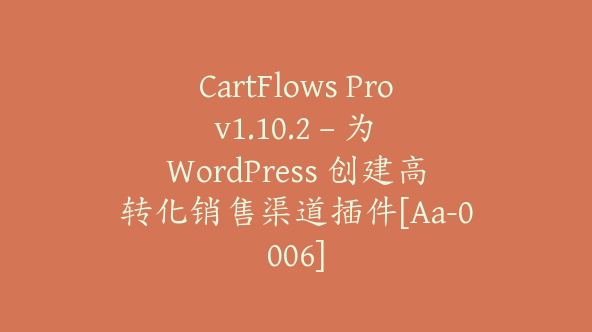 CartFlows Pro v1.10.2 – 为 WordPress 创建高转化销售渠道插件[Aa-0006]