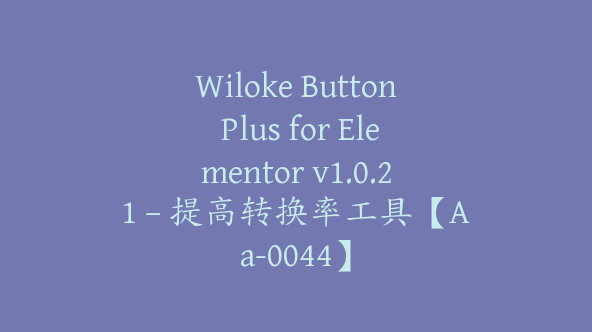 Wiloke Button Plus for Elementor v1.0.21 – 提高转换率工具【Aa-0044】