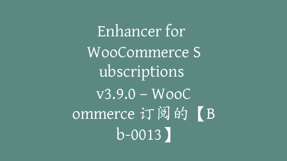 Enhancer for WooCommerce Subscriptions v3.9.0 – WooCommerce 订阅的【Bb-0013】