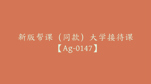 新版帮课（同款）大学接待课【Ag-0147】