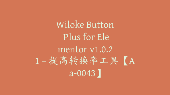 Wiloke Button Plus for Elementor v1.0.21 – 提高转换率工具【Aa-0043】