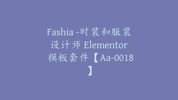 Fashia -时装和服装设计师 Elementor 模板套件【Aa-0018】