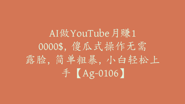 AI做YouTube月赚10000$，傻瓜式操作无需露脸，简单粗暴，小白轻松上手【Ag-0106】