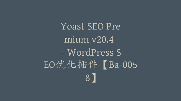 Yoast SEO Premium v​​20.4 – WordPress SEO优化插件【Ba-0058】