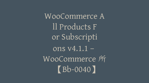 WooCommerce All Products For Subscriptions v4.1.1 – WooCommerce 所【Bb-0040】