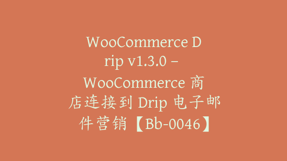 WooCommerce Drip v1.3.0 – WooCommerce 商店连接到 Drip 电子邮件营销【Bb-0046】