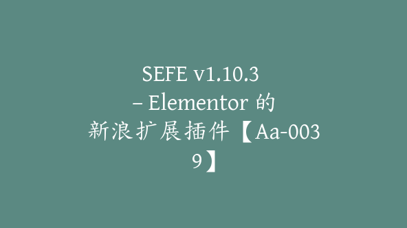 SEFE v1.10.3 – Elementor 的新浪扩展插件【Aa-0039】