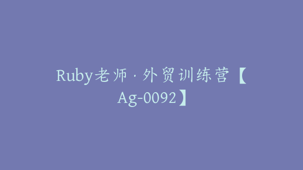 Ruby老师·外贸训练营【Ag-0092】