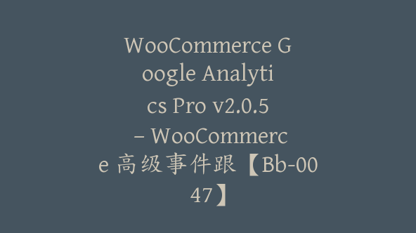 WooCommerce Google Analytics Pro v2.0.5 – WooCommerce 高级事件跟【Bb-0047】