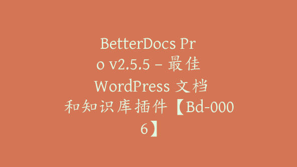 BetterDocs Pro v2.5.5 – 最佳 WordPress 文档和知识库插件【Bd-0006】