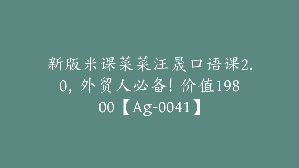 新版米课菜菜汪晟口语课2.0，外贸人必备！价值19800【Ag-0041】