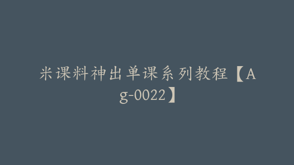 米课料神出单课系列教程【Ag-0022】