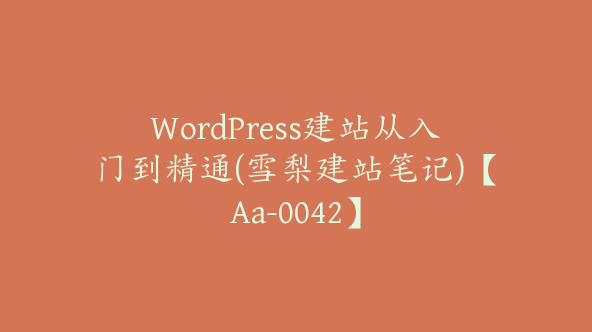 WordPress建站从入门到精通(雪梨建站笔记)【Aa-0042】