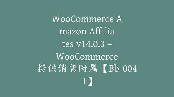 WooCommerce Amazon Affiliates v14.0.3 – WooCommerce 提供销售附属【Bb-0041】