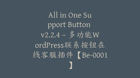 All in One Support Button v2.2.4 – 多功能WordPress联系按钮在线客服插件【Be-0001】