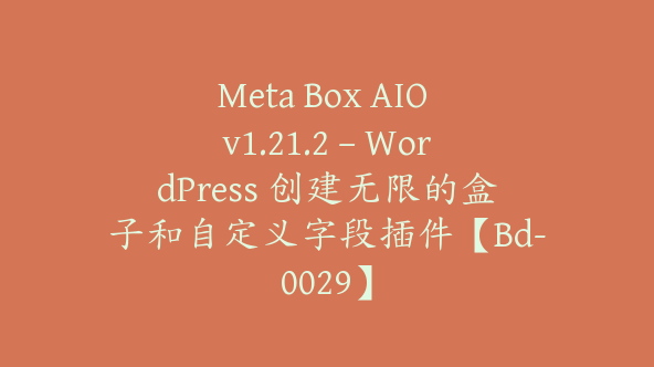 Meta Box AIO v1.21.2 – WordPress 创建无限的盒子和自定义字段插件【Bd-0029】