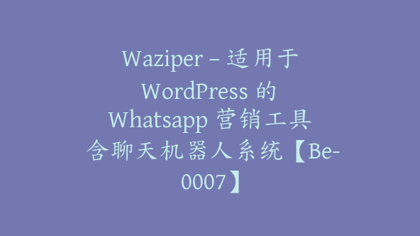 Waziper – 适用于 WordPress 的 Whatsapp 营销工具 含聊天机器人系统【Be-0007】