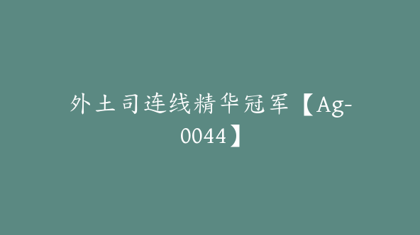 外土司连线精华冠军【Ag-0044】