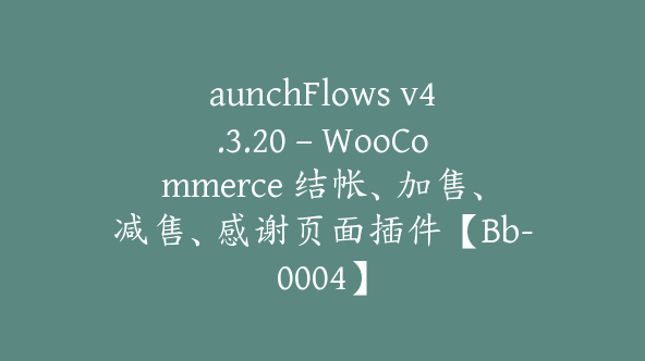 aunchFlows v4.3.20 – WooCommerce 结帐、加售、减售、感谢页面插件【Bb-0004】