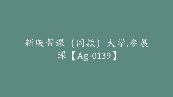 新版帮课（同款）大学.参展课【Ag-0139】