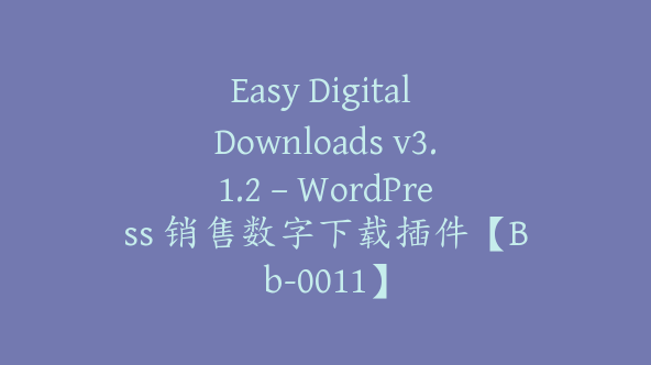 Easy Digital Downloads v3.1.2 – WordPress 销售数字下载插件【Bb-0011】