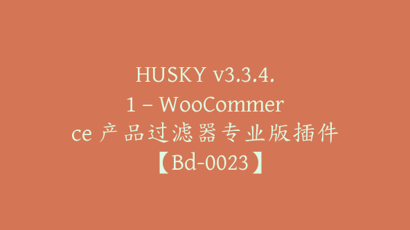 HUSKY v3.3.4.1 – WooCommerce 产品过滤器专业版插件【Bd-0023】