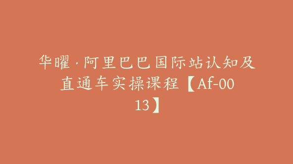 华曜·阿里巴巴国际站认知及直通车实操课程【Af-0013】