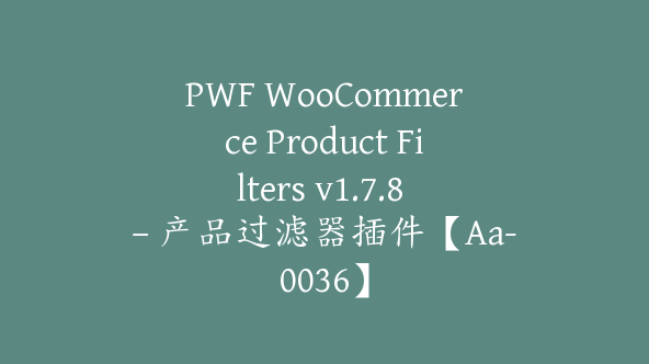 PWF WooCommerce Product Filters v1.7.8 – 产品过滤器插件【Aa-0036】