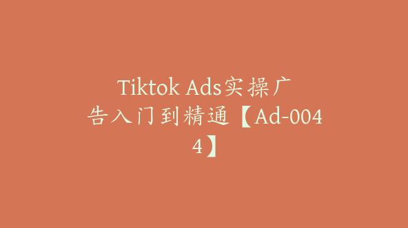 Tiktok Ads实操广告入门到精通【Ad-0044】