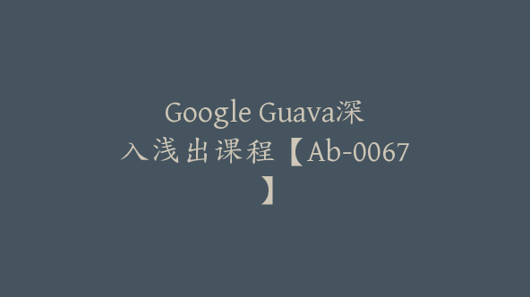 Google Guava深入浅出课程【Ab-0067】